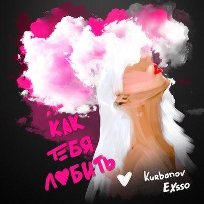 Как тебя любить - Kurbanov & EXSSO