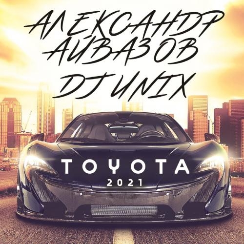 Тойота (Version 2021) - Александр Айвазов & DJ Unix