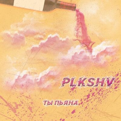 Ты пьяна - Plkshv