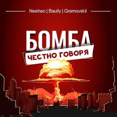 БОМБА, ЧЕСТНО ГОВОРЯ - Neehao,Baully, GRAMOVSKII