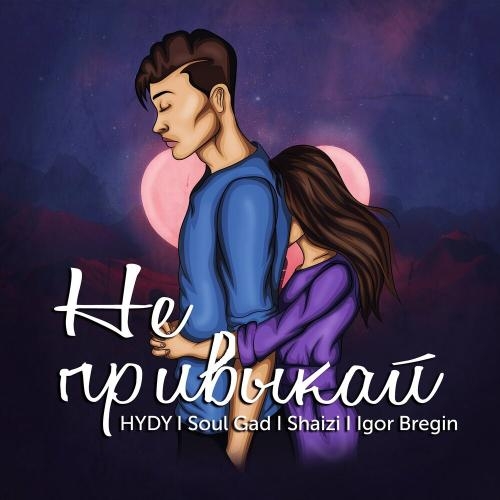 Не привыкай - HYDY, Soul Gad, Shaizi, Igor Bregin
