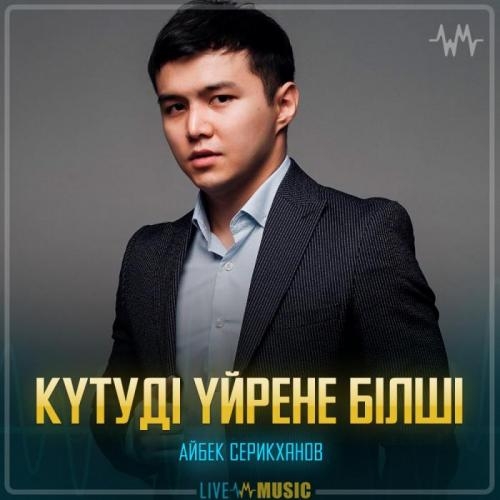 Күтуді үйрене білші - Айбек Серикханов