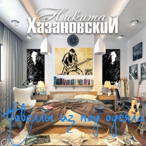 Новеллы Из Под Одеяла - Никита Хазановский
