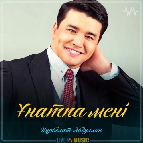 Ұнатпа мені - Нұрболат Абдуллин
