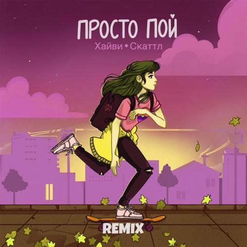 Просто Пой (Remix) - Хайви feat. Скаттл