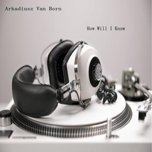 How Will I Know - Arkadiusz Van Born