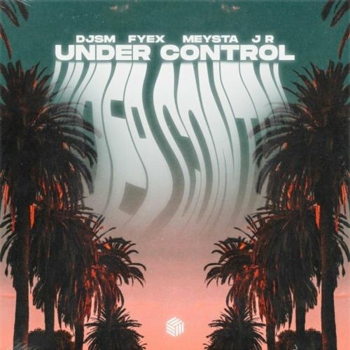 Under Control - DJSM feat. Fyex & J R feat. Meysta