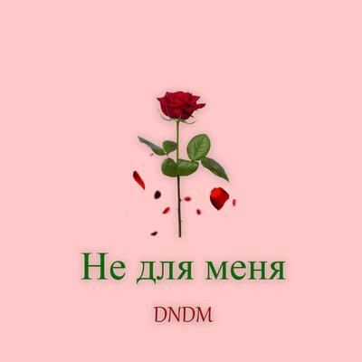 Не для меня - DNDM